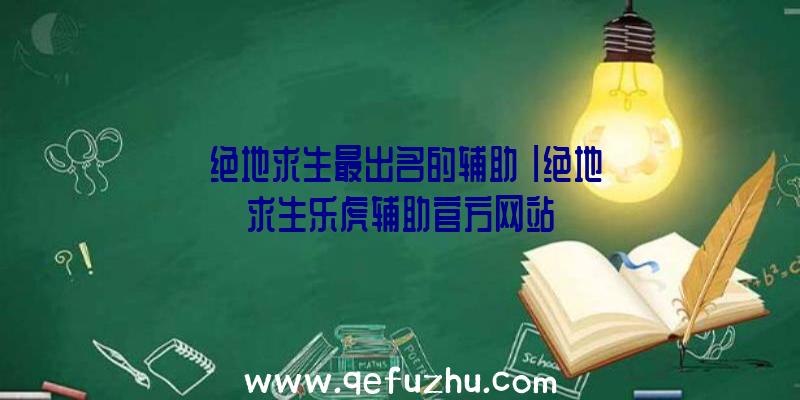 「绝地求生最出名的辅助」|绝地求生乐虎辅助官方网站